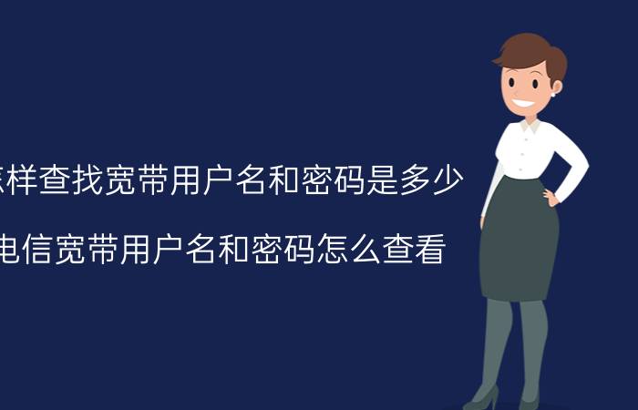 怎样查找宽带用户名和密码是多少 电信宽带用户名和密码怎么查看？